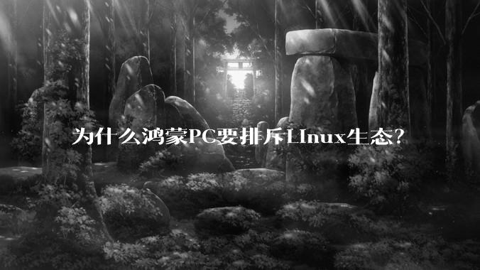 为什么鸿蒙PC要排斥Linux生态？