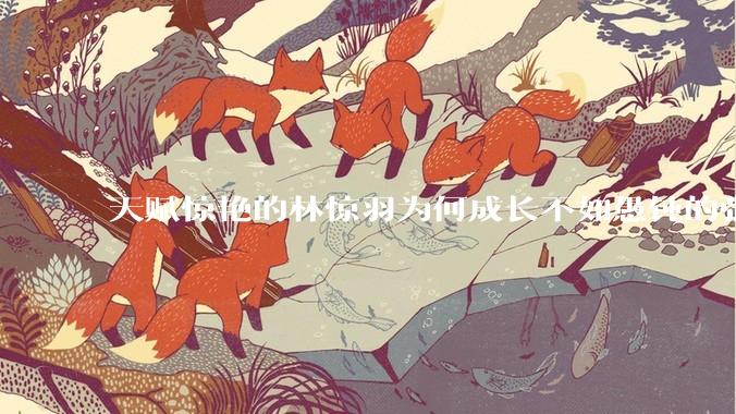 天赋惊艳的林惊羽为何成长不如愚钝的张小凡？