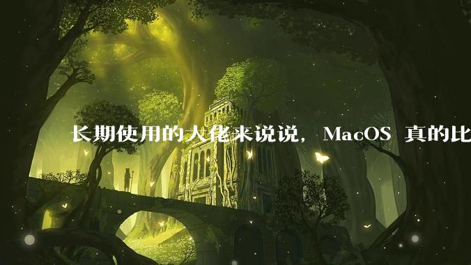 长期使用的大佬来说说，MacOS 真的比 Windows 稳定吗？