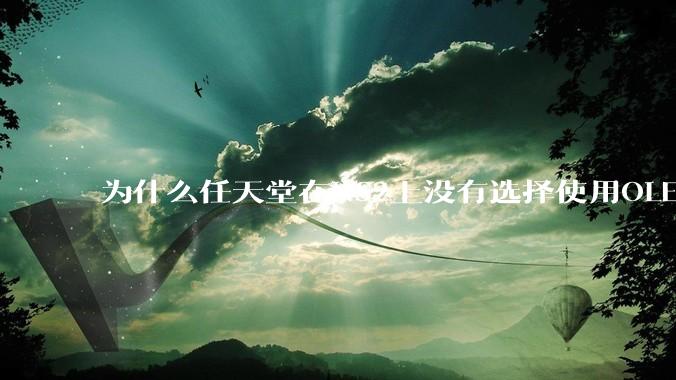 为什么任天堂在NS2上没有选择使用OLED屏幕以提升续航能力和显示效果？