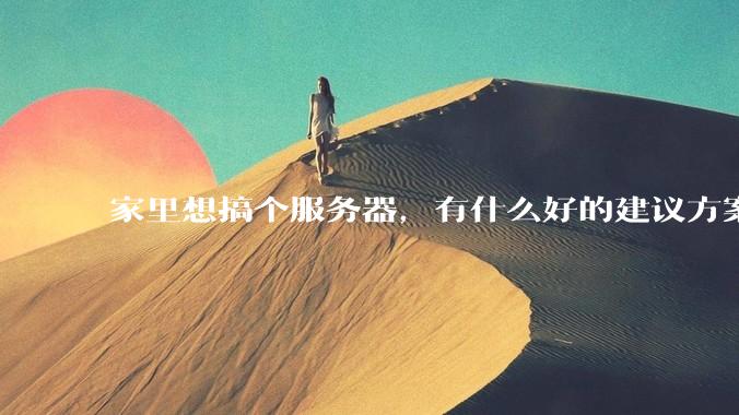 家里想搞个服务器，有什么好的建议方案吗？