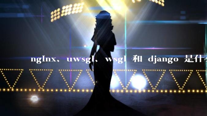 nginx、uwsgi、wsgi 和 django 是什么关系？