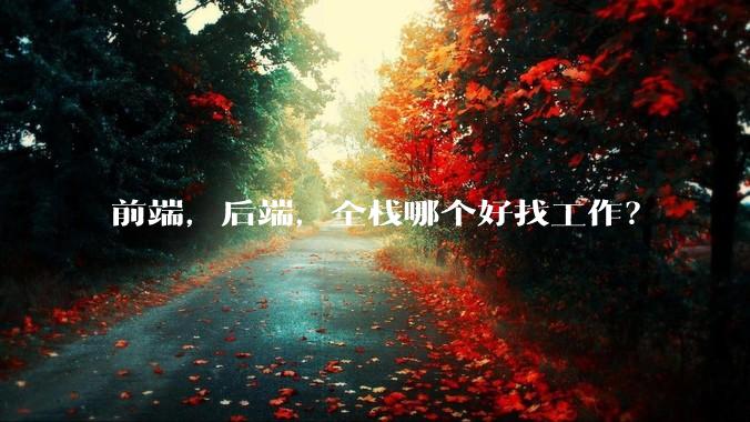 前端，后端，全栈哪个好找工作？